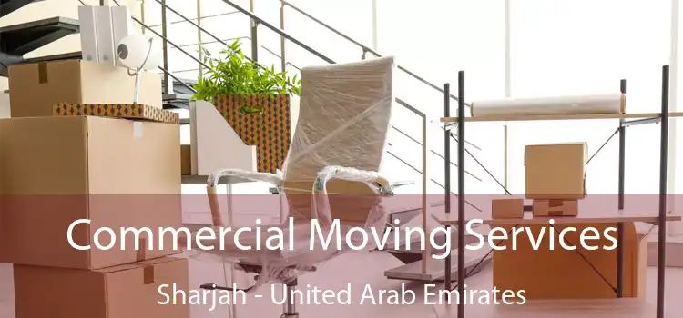 Commercial Moving Services Sharjah - United Arab Emirates