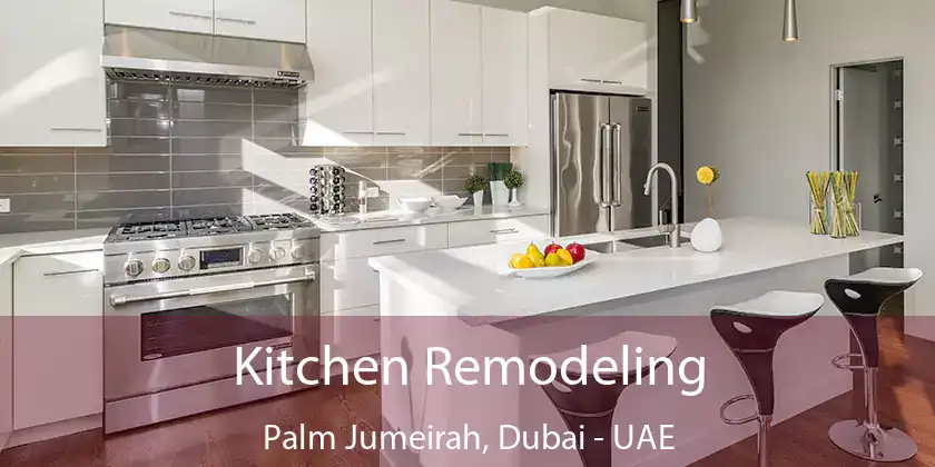 Kitchen Remodeling Palm Jumeirah, Dubai - UAE
