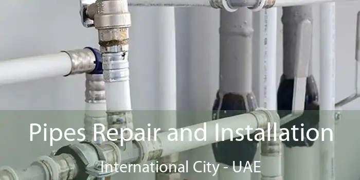  Pipes Repair and Installation International City - UAE