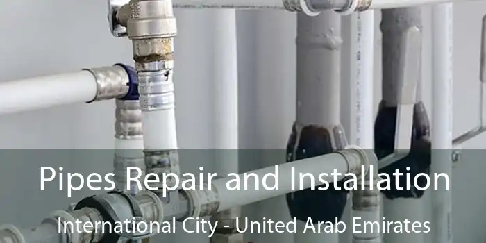 Pipes Repair and Installation International City - United Arab Emirates