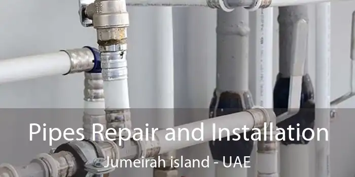  Pipes Repair and Installation Jumeirah Island - UAE