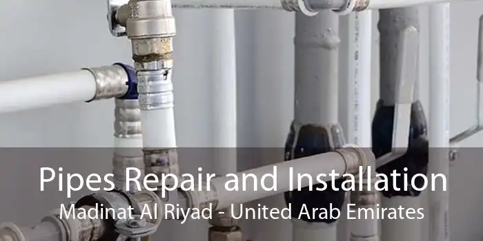 Pipes Repair and Installation Madinat Al Riyad - United Arab Emirates