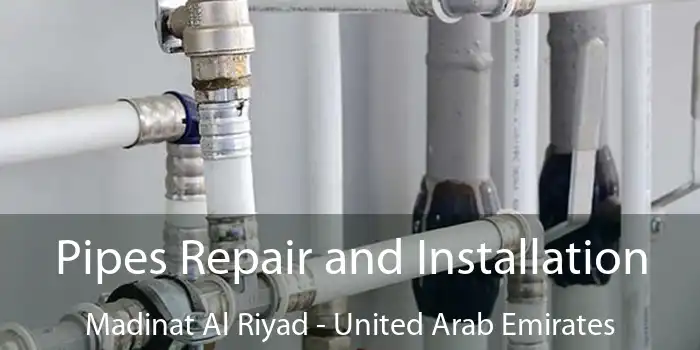 Pipes Repair and Installation Madinat Al Riyad - United Arab Emirates