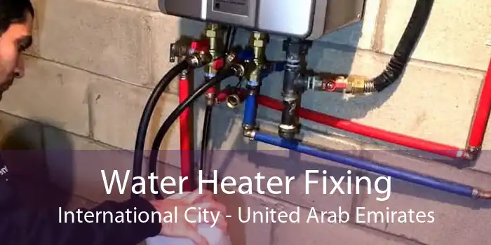 Water Heater Fixing International City - United Arab Emirates