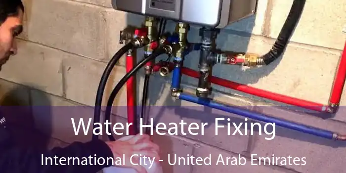 Water Heater Fixing International City - United Arab Emirates