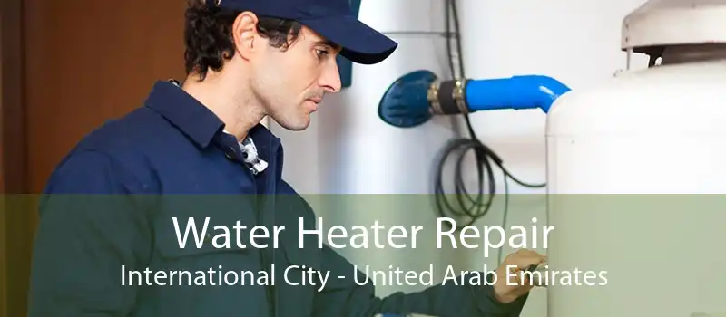 Water Heater Repair International City - United Arab Emirates
