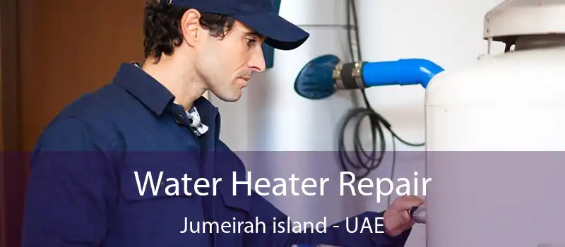 Water Heater Repair Jumeirah Island - UAE