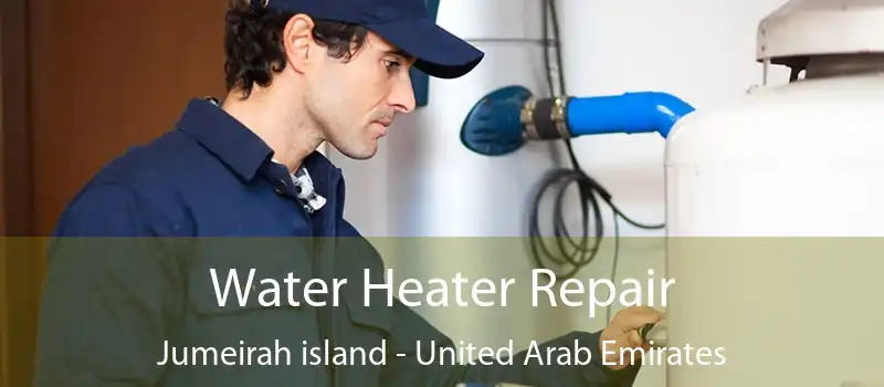 Water Heater Repair Jumeirah island - United Arab Emirates