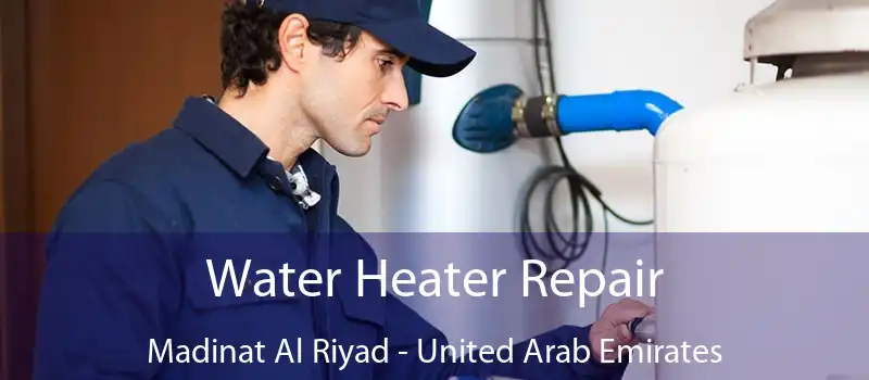 Water Heater Repair Madinat Al Riyad - United Arab Emirates