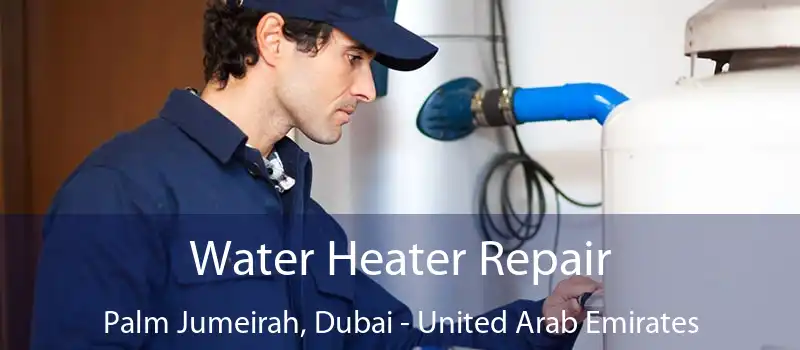 Water Heater Repair Palm Jumeirah, Dubai - United Arab Emirates