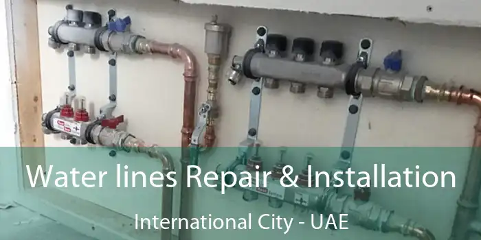  Water lines Repair & Installation International City - UAE