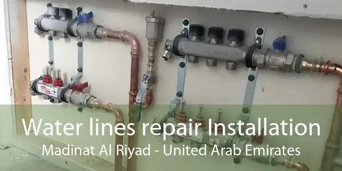 Water lines repair Installation Madinat Al Riyad - United Arab Emirates